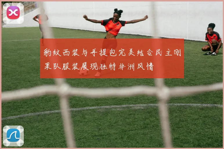 豹纹西装与手提包完美结合民主刚果队服装展现独特非洲风情