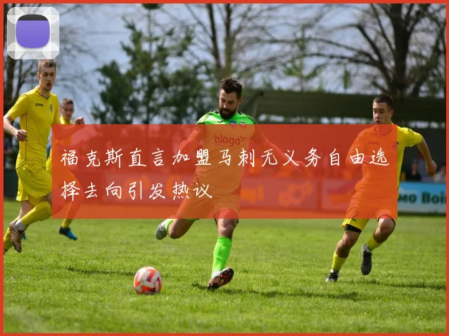 福克斯直言加盟马刺无义务自由选择去向引发热议