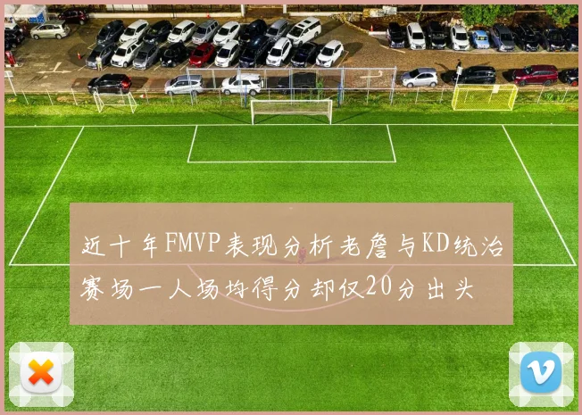 近十年FMVP表现分析老詹与KD统治赛场一人场均得分却仅20分出头