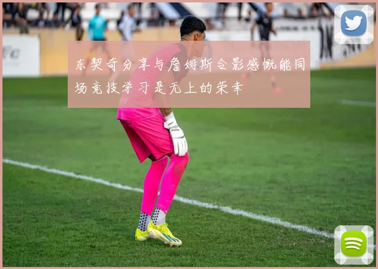 东契奇分享与詹姆斯合影感慨能同场竞技学习是无上的荣幸