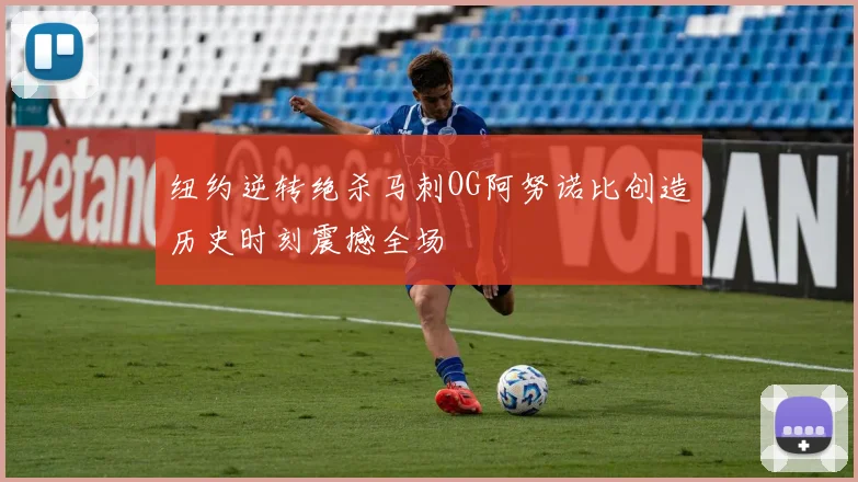 纽约逆转绝杀马刺OG阿努诺比创造历史时刻震撼全场