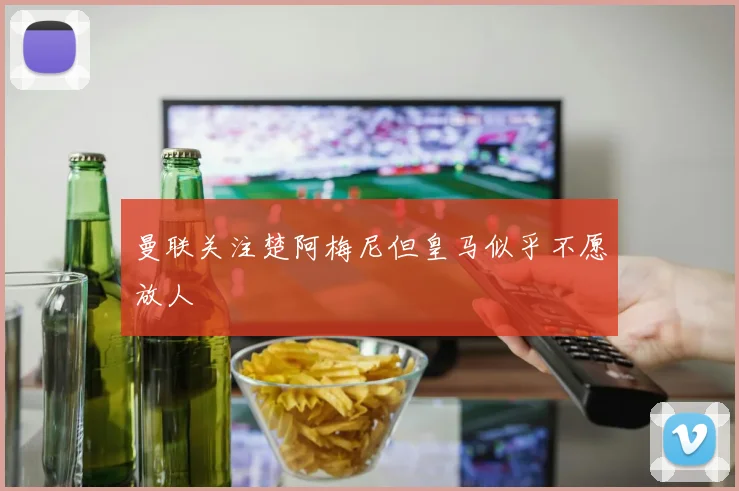 曼联关注楚阿梅尼但皇马似乎不愿放人