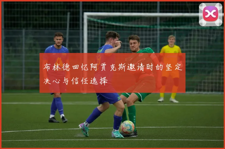 布林德回忆阿贾克斯邀请时的坚定决心与信任选择