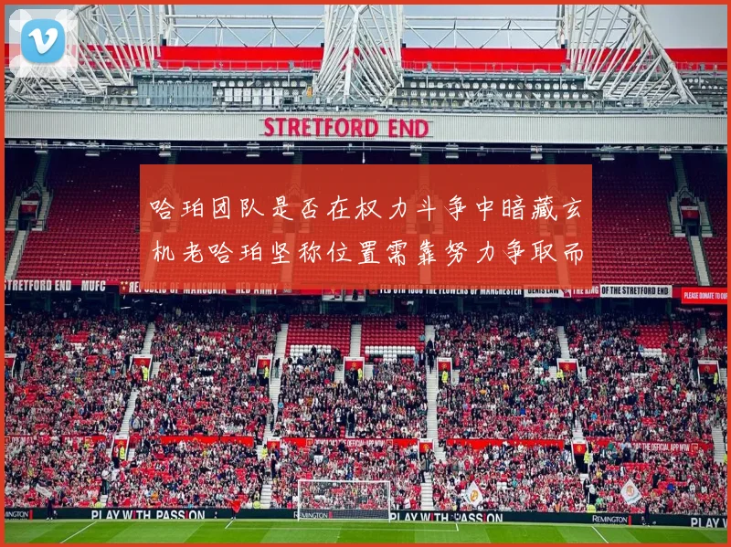 哈珀团队是否在权力斗争中暗藏玄机老哈珀坚称位置需靠努力争取而非索要
